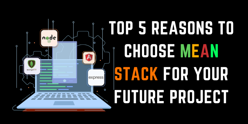 Top 5 Reasons to Choose MEAN Stack for Your Future Project