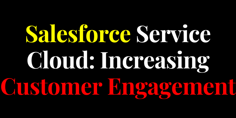 Salesforce Service Cloud: Increasing Customer Engagement